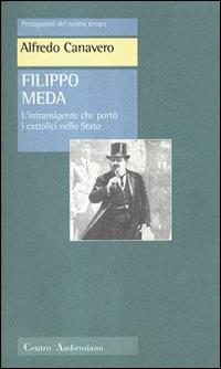 Filippo Meda. L'intransigente che portò i cattolici nello Stato - Alfredo Canavero - copertina