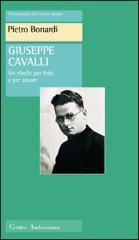 Giuseppe Cavalli. Un ribelle per fede e per amore - Pietro Bonardi - copertina