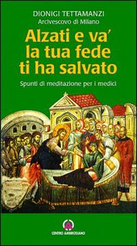 Alzati e va, la tua fede ti ha salvato. Spunti di riflessione per i medici - Dionigi Tettamanzi - copertina