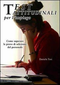 Test attitudinali per l'impiego. Come superare le prove di selezione del personale - Daniela Tosi - copertina