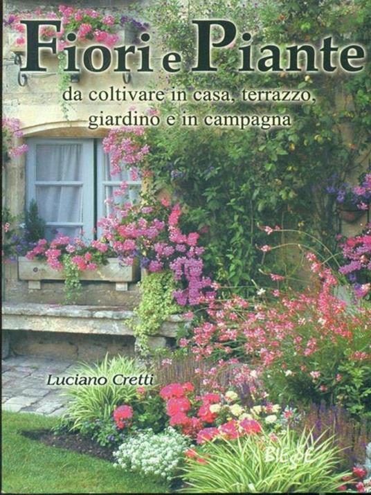 Fiori e piante da coltivare in casa, terrazzo, giardino e in campagna - Luciano Cretti - 2