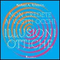 Non credete ai vostri occhi. Illusioni ottiche - Michael A. Dispezio - copertina