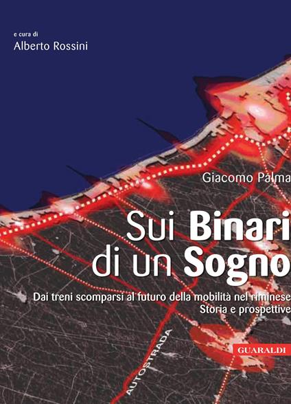 Sui binari di un sogno. Dai treni scomparsi al futuro della mobilità nel riminese. Storia e prospetti - Giacomo Palma,Alberto Rossini - ebook