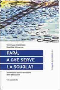 Papà, a che serve la scuola? Riflessioni sulla necessità dell'istruzione - Tommaso Castellani,Rosalba Conserva - copertina