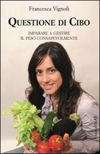 Questione di cibo. Imparare a gestire il peso consapevolmente - Francesca Vignoli - copertina