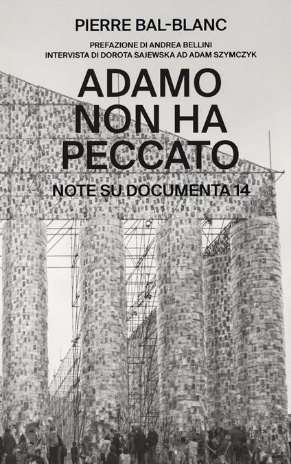 Adamo non ha peccato. Note su Documenta 14 - Pierre Bal-Blanc,Dorota Sajewska,Adam Szymczyk - copertina