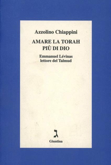 Amare la Torah più di Dio. Emmanuel Lévinas lettore del Talmud - Azzolino Chiappini - copertina