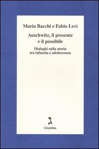 Auschwitz, il presente e il possibile. Dialoghi sulla storia tra infanzia e adolescenza - Maria Bacchi,Fabio Levi - copertina