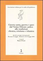 Guerra santa, guerra e pace dal Vicino Oriente antico alle tradizioni ebraica, cristiana e islamica. Atti del Convegno (Ravenna e Bertinoro, 11-13 maggio 2004)