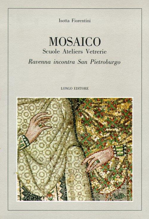 Mosaico. Scuole, ateliers, vetrerie. Ravenna incontra San Pietroburgo - Isotta Fiorentini Roncuzzi - copertina