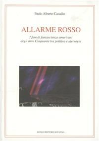 Allarme rosso. I film di fantascienza americani degli anni Cinquanta tra politica e ideologia - Paolo A. Casadio - copertina