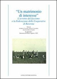 «Un matrimonio di interesse». L'avvento del fascismo e la federazione delle cooperative di Ravenna - Andrea Casadio,Paolo Cavassini,Alessandro Luparini - copertina