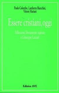 Essere cristiani, oggi. Riflessioni liberamente ispirate a Giuseppe Lazzati - Paolo Colombo,Lamberto Bianchini,Vittore Mariani - copertina