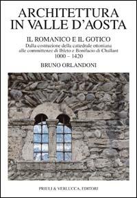 Architettura in Valle d'Aosta. Vol. 1: Il romanico e il gotico dalla costruzione della cattedrale ottoniana alle committenze di Ibleto e Bonifacio Di challant (1000-1420). - Bruno Orlandoni - copertina