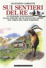 Sui sentieri del re. 10 itinerari naturalistici sulle antiche vie di caccia dei Savoia nel parco del Gran Paradiso