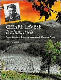 Cesare Pavese. Le colline, il sole - Franco Vaccaneo,Francesca Lagomarsini,Pierpaolo Pracca - copertina