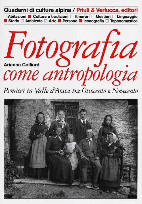 Fotografia come antropologia. Pionieri in Valle d'Aosta tra Ottocento e Novecento - Arianna Colliard - copertina