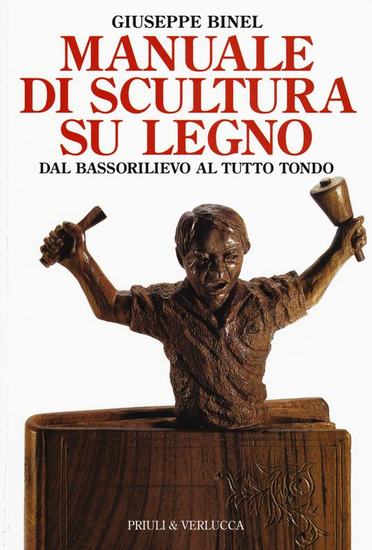 Manuale di scultura su legno. Dal bassorilievo al tutto tondo - Giuseppe  Binel - Libro - Priuli & Verlucca - Guide e manuali | IBS