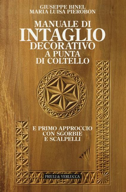 Manuale di intaglio decorativo a punta di coltello e primo approccio con sgorbie e scalpelli - Giuseppe Binel,M. Luisa Pierobon - copertina