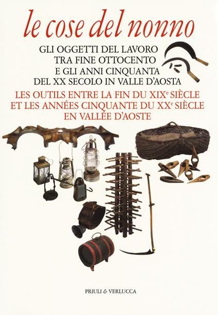 Le cose del nonno. Gli oggetti del lavoro tra fine Ottocento e gli anni Cinquanta del XX secolo in Valle d'Aosta-Les outils entre la fine du XIXe siècle et les années Cinquante du XXe siècle en Vallée d'Aoste. Ediz. a colori - copertina