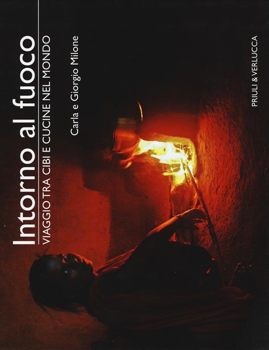 Intorno al fuoco. Viaggio tra cibi e cucine nel mondo. Ediz. illustrata - Carla Milone,Giorgio Milone - copertina