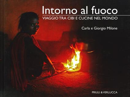 Intorno al fuoco. Viaggio tra cibi e cucine nel mondo. Ediz. illustrata - Carla Milone,Giorgio Milone - copertina