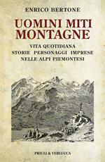 Uomini miti montagne. Vita quotidiana, storie, personaggi, imprese nelle Alpi piemontesi