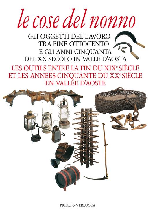 Le cose del nonno. Gli oggetti del lavoro tra fine Ottocento e gli anni Cinquanta del XX secolo in Valle d'Aosta-Les outils entre la fine du XIXe siècle et les années Cinquante du XXe siècle en Vallée d'Aoste. Ediz. a colori - copertina