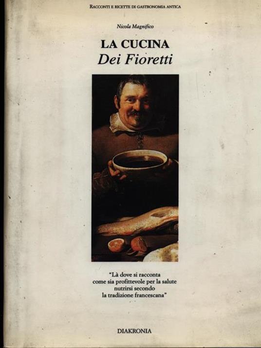 La cucina dei fioretti. Là dove si racconta come sia profittevole per la salute nutrirsi secondo la tradizione francescana - Nicola Magnifico - 2