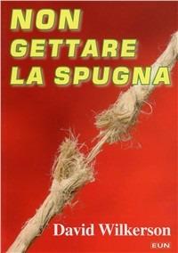 Non gettare la spugna - David Wilkerson - copertina