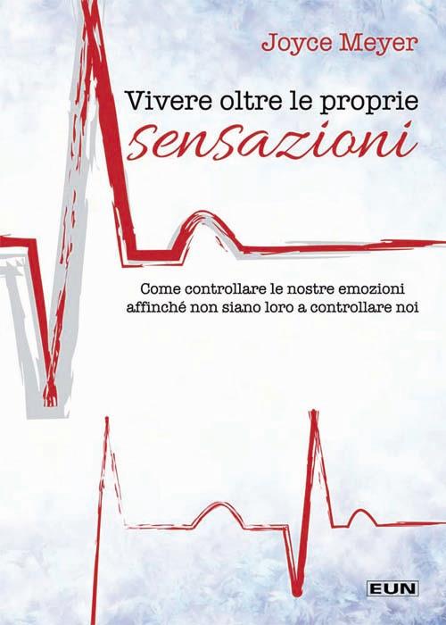 Vivere oltre le proprie sensazioni. Come controllare le nostre emozioni affinché non siano loro a controllare noi - Joyce Meyer - copertina