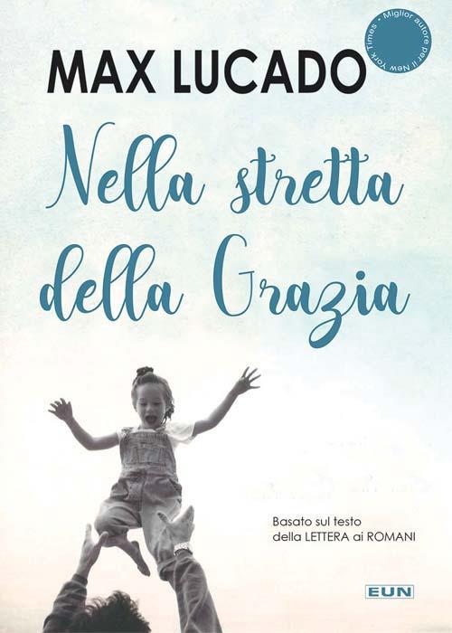 Nella stretta della Grazia. Basato sul testo della Lettera ai romani - Max Lucado - copertina