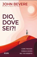 Dio dove sei?! Come trovare forza e scopo nel tuo deserto