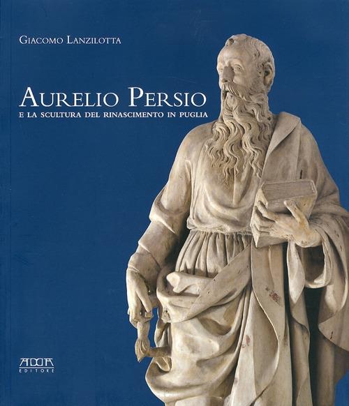 Aurelio Persio e la scultura del Rinascimento in Puglia - Giacomo Lanzilotta - copertina