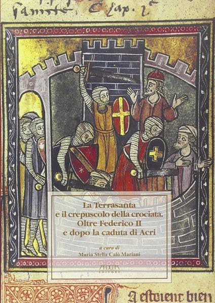 La Terrasanta e il crepuscolo della crociata. Oltre Federico II e dopo la cadua di Acri. Atti del Convegno - M. Stella Calò Mariani - copertina