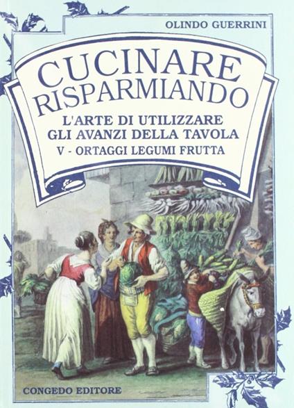 Cucinare risparmiando. L'arte di utilizzare gli avanzi della tavola. Vol. 1-2-4-5 - Olindo Guerrini - copertina