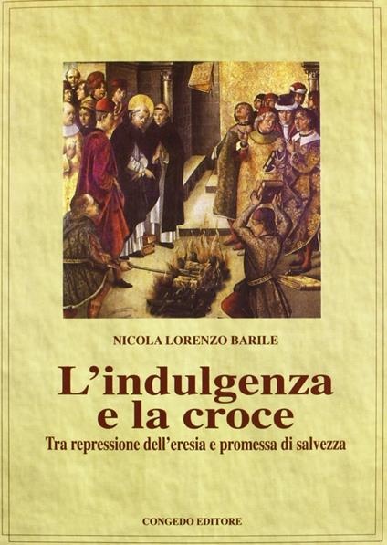 L' indulgenza della croce. Tra repressione dell'eresia e promessa di salvezza - Nicola L. Barile - copertina