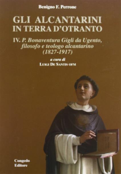 Gli alcantarini in Terra d'Otranto. Vol. 4: P. Bonaventura. Gigli da Ugento, filosofo, teologo alcantarino (1827-1917). - Benigno F. Perrone - copertina