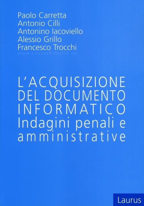 L' acquisizione del documento informatico. Indagini penali e amministrative - Paolo Carretta,Antonio Cilli,Antonino Iacoviello - copertina