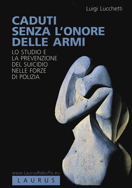 Caduti senza l'onore delle armi. Lo studio e la prevenzione del suicidio nelle forze di polizia - Luigi Lucchetti - copertina