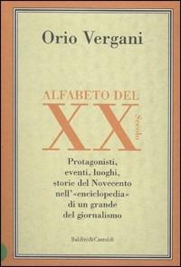 Alfabeto del XX secolo. Protagonisti, eventi, luoghi, storie del Novecento nell'enciclopedia di un grande giornalista - Orio Vergani - copertina