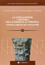 La conciliazione. I vantaggi della rinuncia ai tribunali. Funzioni e obblighi del conciliatore