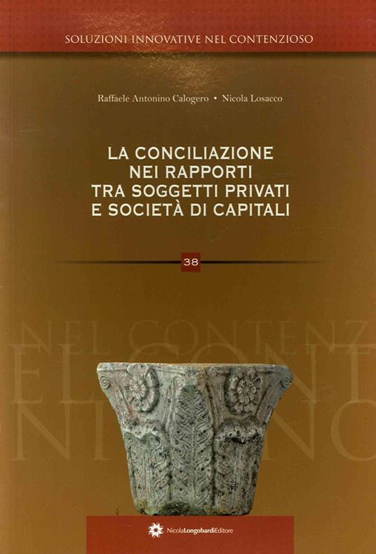 La conciliazione nei rapporti tra soggetti privati e società di capitali - Raffaele Antonino Calogero,Nicola Losacco - copertina