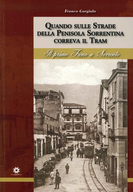 Quando sulle strade della Penisola Sorrentina correva il tram. Il primo treno a Sorrento - Franco Gargiulo - copertina