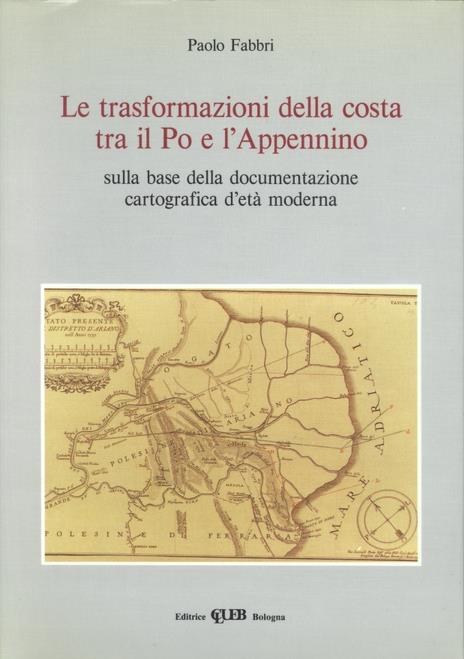 Le trasformazioni della costa tra il Po e l'Appennino sulla base della documentazione cartografica d'età moderna - Paolo Fabbri - copertina