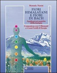 Fiori himalayani e fiori di Bach. Applicazioni pratiche di floriterapia con i 5 elementi e i sette chakra - Manuela Narcisi - copertina