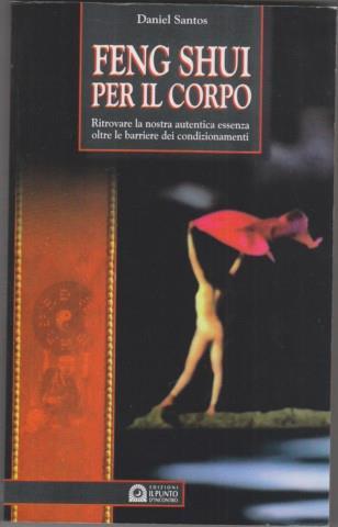 Feng shui per il corpo. Ritrovare la nostra autentica essenza oltre le barriere dei condizionamenti - Daniel Santos - copertina