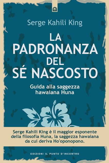 La padronanza del sé nascosto. Saggezza hawaiana per scoprire e utilizzare le potenzialità del subconscio - Serge Kahili King - copertina