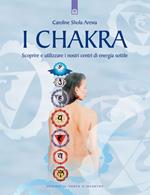 I chakra. Scoprire e utilizzare i nostri centri di energia sottile