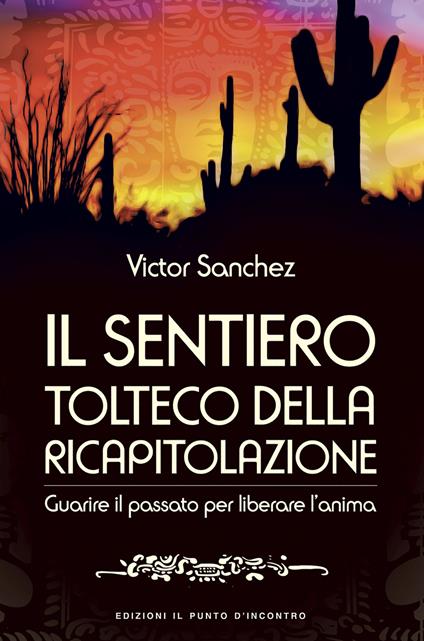 Il sentiero tolteco della ricapitolazione. Guarire il passato per liberare l'anima - Victor Sánchez - copertina